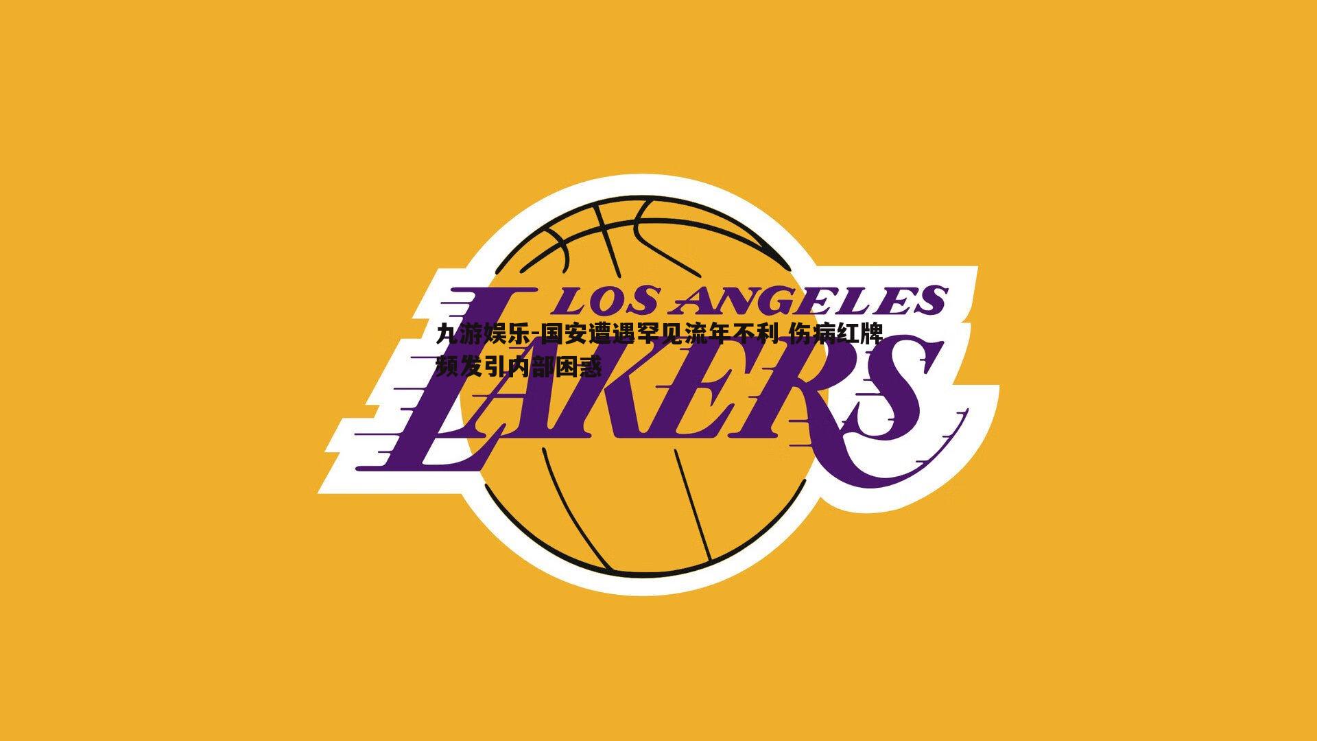 国安遭遇罕见流年不利 伤病红牌频发引内部困惑