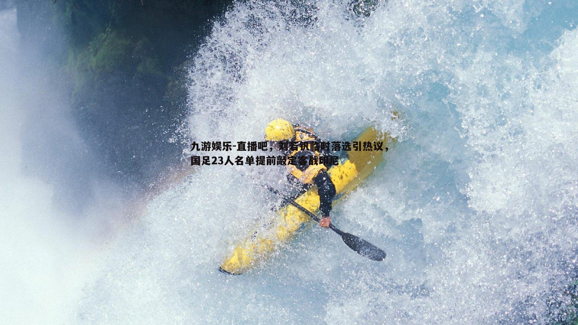 直播吧,刘若钒临时落选引热议,国足23人名单提前敲定客战印尼