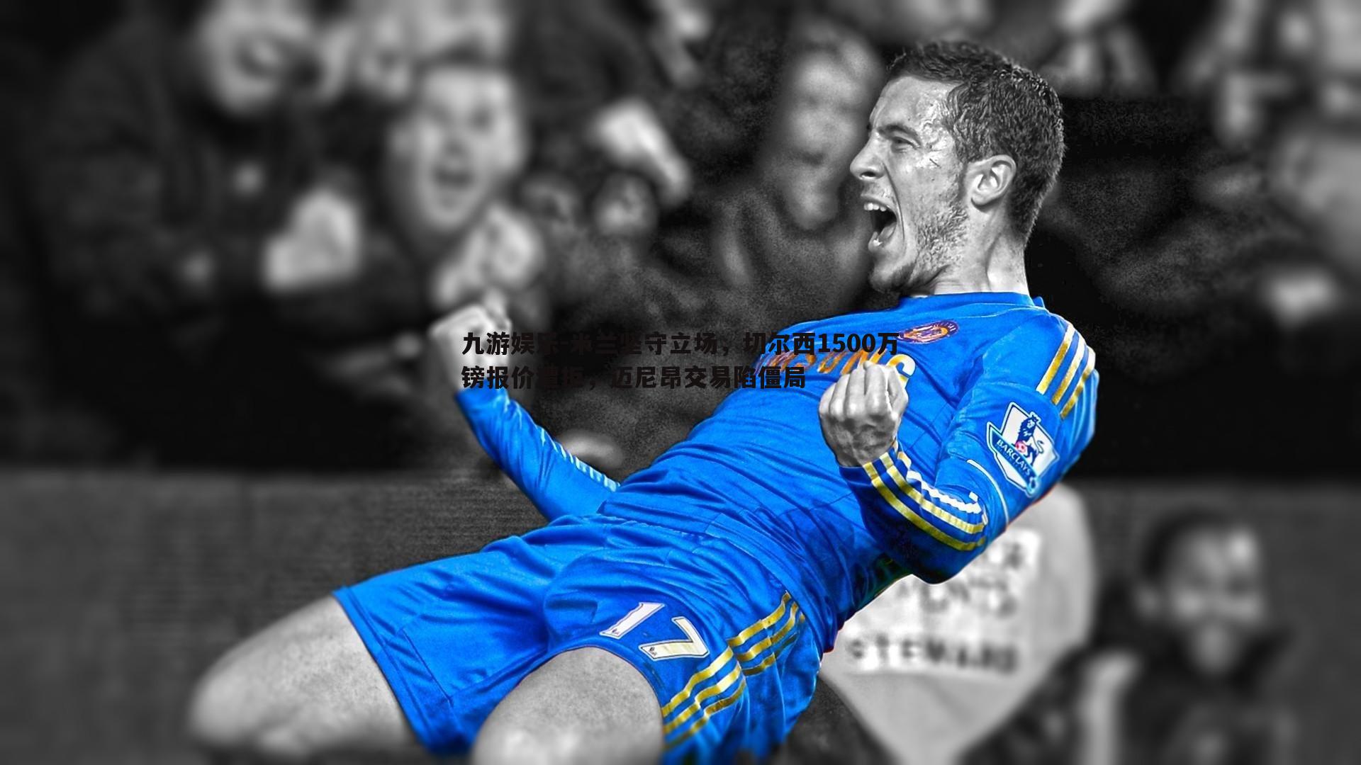 米兰坚守立场，切尔西1500万镑报价遭拒，迈尼昂交易陷僵局