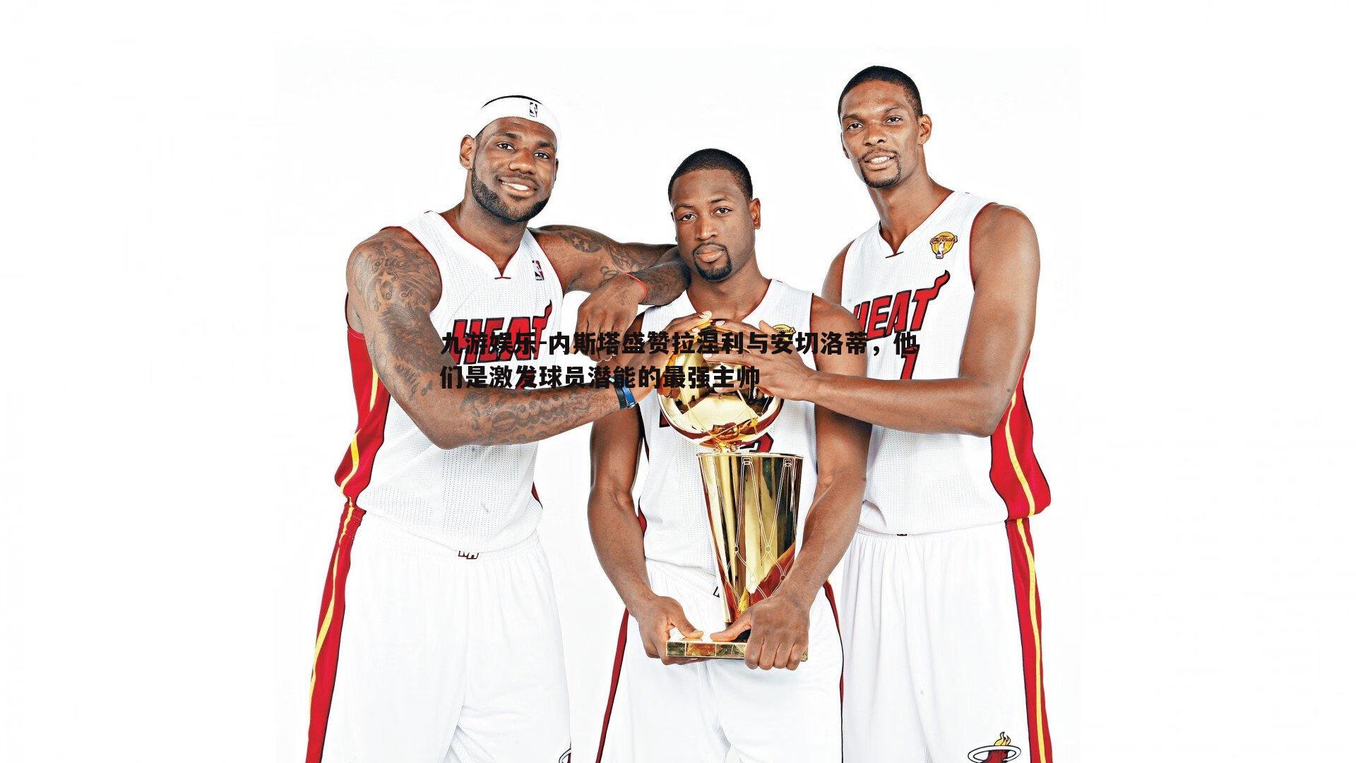 内斯塔盛赞拉涅利与安切洛蒂，他们是激发球员潜能的最强主帅