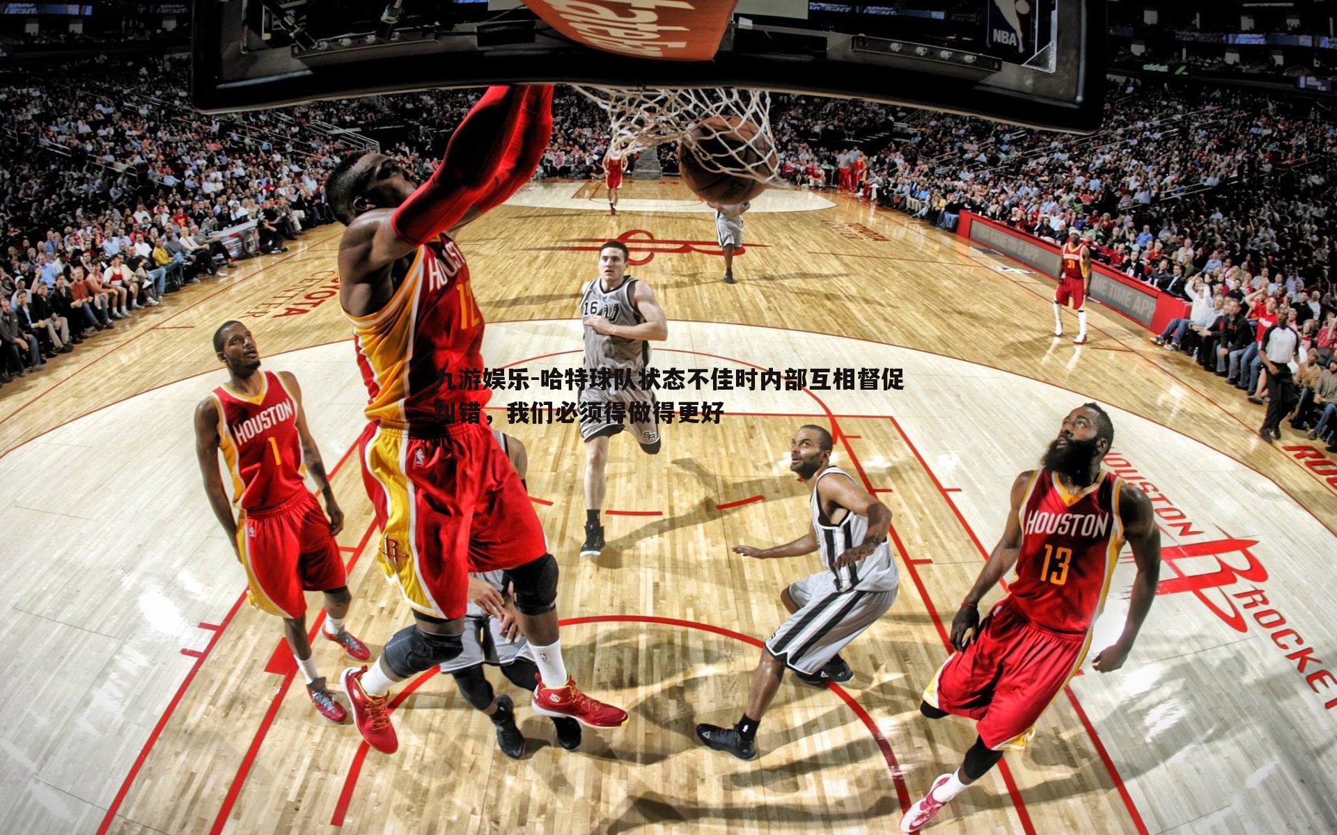 哈特球队状态不佳时内部互相督促纠错，我们必须得做得更好